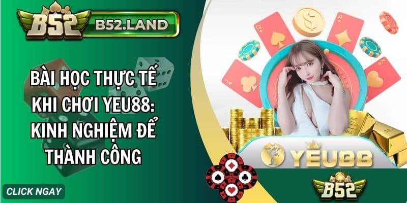 bai hoc thuc te khi choi yeu88 kinh nghiem de thanh cong