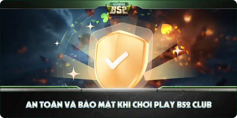 Play B52 Club - Hướng Dẫn Chi Tiết Cách Chơi B52 Club 5 An toàn và bảo mật khi chơi Play B52 Club