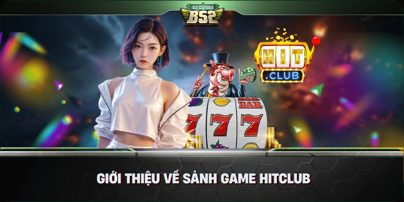 Sảnh Game Hitclub Trải Nghiệm Giải Trí Đỉnh Cao 1 Giới thiệu về sảnh game Hitclub